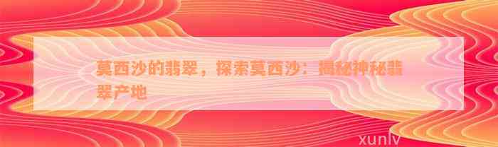 莫西沙的翡翠，探索莫西沙：揭秘神秘翡翠产地