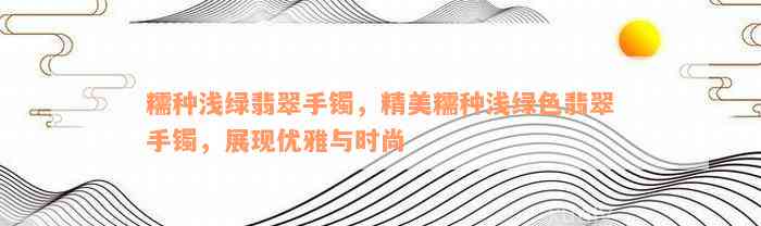 糯种浅绿翡翠手镯，精美糯种浅绿色翡翠手镯，展现优雅与时尚