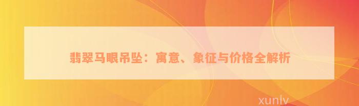 翡翠马眼吊坠：寓意、象征与价格全解析