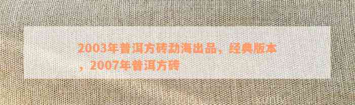 2003年普洱方砖勐海出品，经典版本，2007年普洱方砖