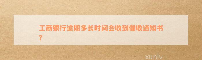 工商银行逾期多长时间会收到催收通知书？