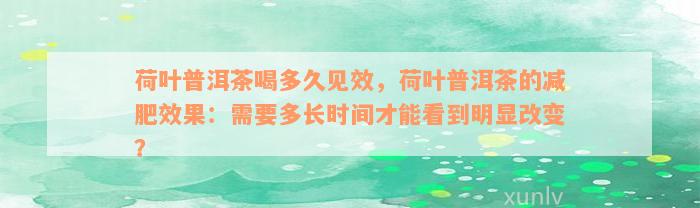 荷叶普洱茶喝多久见效，荷叶普洱茶的减肥效果：需要多长时间才能看到明显改变？