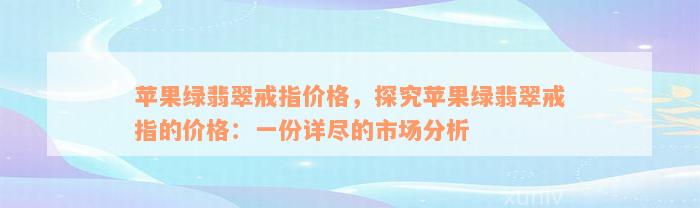 苹果绿翡翠戒指价格，探究苹果绿翡翠戒指的价格：一份详尽的市场分析