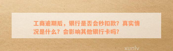 工商逾期后，银行是否会秒扣款？真实情况是什么？会影响其他银行卡吗？