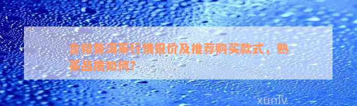 合和普洱茶行情报价及推荐购买款式，熟茶品质如何？