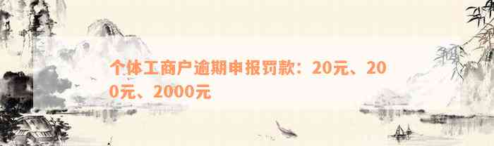 个体工商户逾期申报罚款：20元、200元、2000元