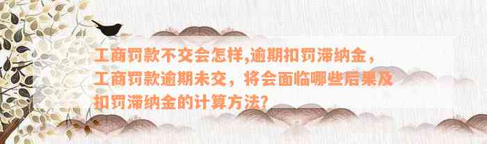 工商罚款不交会怎样,逾期扣罚滞纳金，工商罚款逾期未交，将会面临哪些后果及扣罚滞纳金的计算方法？