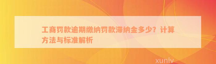 工商罚款逾期缴纳罚款滞纳金多少？计算方法与标准解析