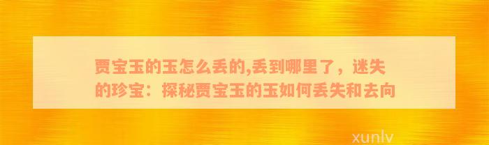 贾宝玉的玉怎么丢的,丢到哪里了，迷失的珍宝：探秘贾宝玉的玉如何丢失和去向