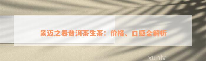 景迈之春普洱茶生茶：价格、口感全解析