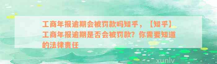 工商年报逾期会被罚款吗知乎，【知乎】工商年报逾期是否会被罚款？你需要知道的法律责任