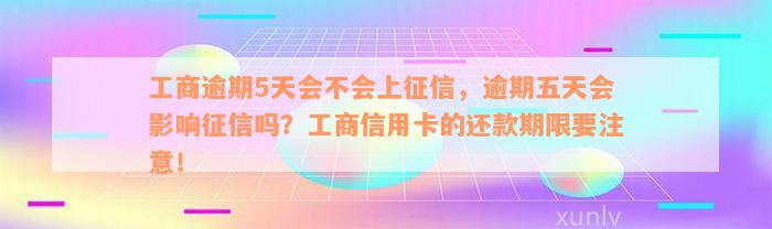 工商逾期5天会不会上征信，逾期五天会影响征信吗？工商信用卡的还款期限要注意！