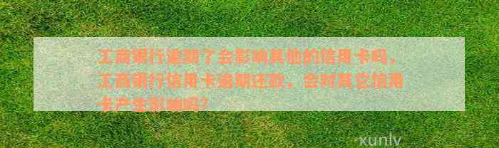 工商银行逾期了会影响其他的信用卡吗，工商银行信用卡逾期还款，会对其它信用卡产生影响吗？