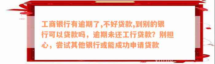 工商银行有逾期了,不好贷款,到别的银行可以贷款吗，逾期未还工行贷款？别担心，尝试其他银行或能成功申请贷款