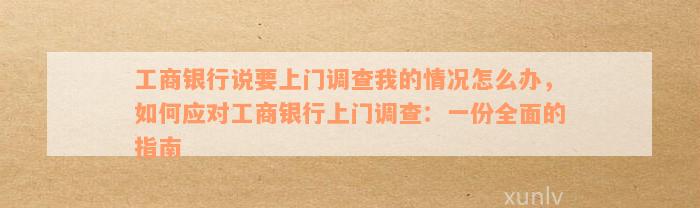 工商银行说要上门调查我的情况怎么办，如何应对工商银行上门调查：一份全面的指南