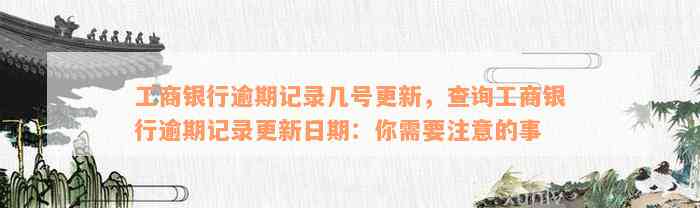 工商银行逾期记录几号更新，查询工商银行逾期记录更新日期：你需要注意的事