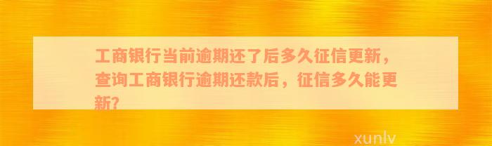 工商银行当前逾期还了后多久征信更新，查询工商银行逾期还款后，征信多久能更新？