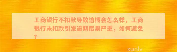 工商银行不扣款导致逾期会怎么样，工商银行未扣款引发逾期后果严重，如何避免？