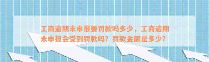 工商逾期未申报要罚款吗多少，工商逾期未申报会受到罚款吗？罚款金额是多少？