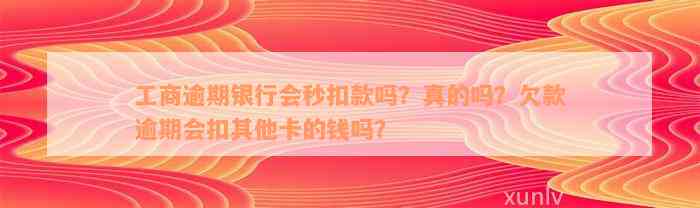 工商逾期银行会秒扣款吗？真的吗？欠款逾期会扣其他卡的钱吗？