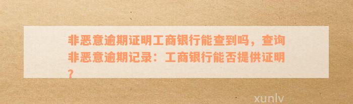 非恶意逾期证明工商银行能查到吗，查询非恶意逾期记录：工商银行能否提供证明？