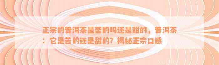 正宗的普洱茶是苦的吗还是甜的，普洱茶：它是苦的还是甜的？揭秘正宗口感