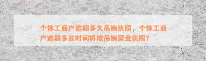 个体工商户逾期多久吊销执照，个体工商户逾期多长时间将被吊销营业执照？