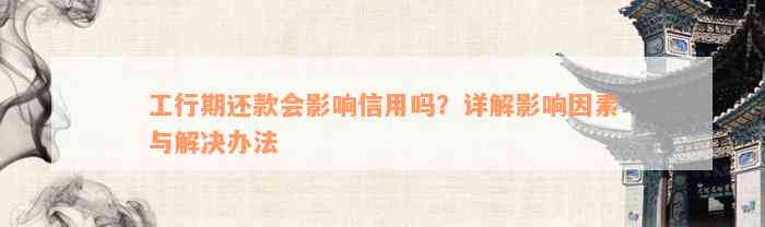 工行期还款会影响信用吗？详解影响因素与解决办法