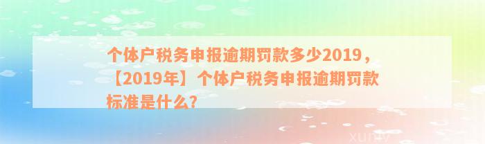 个体户税务申报逾期罚款多少2019，【2019年】个体户税务申报逾期罚款标准是什么？