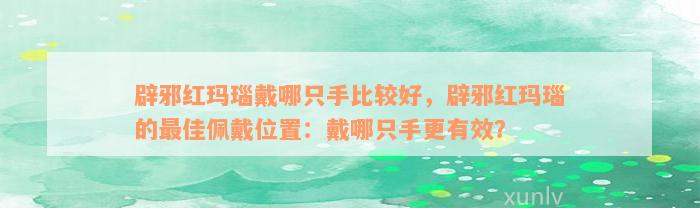 辟邪红玛瑙戴哪只手比较好，辟邪红玛瑙的最佳佩戴位置：戴哪只手更有效？