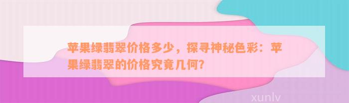 苹果绿翡翠价格多少，探寻神秘色彩：苹果绿翡翠的价格究竟几何？