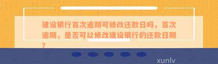 建设银行首次逾期可修改还款日吗，首次逾期，是否可以修改建设银行的还款日期？