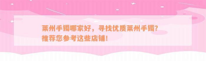 莱州手镯哪家好，寻找优质莱州手镯？ 推荐您参考这些店铺！