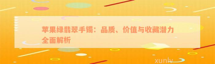 苹果绿翡翠手镯：品质、价值与收藏潜力全面解析