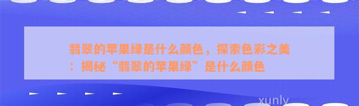 翡翠的苹果绿是什么颜色，探索色彩之美：揭秘“翡翠的苹果绿”是什么颜色