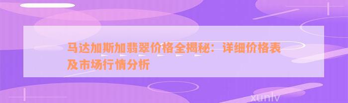 马达加斯加翡翠价格全揭秘：详细价格表及市场行情分析