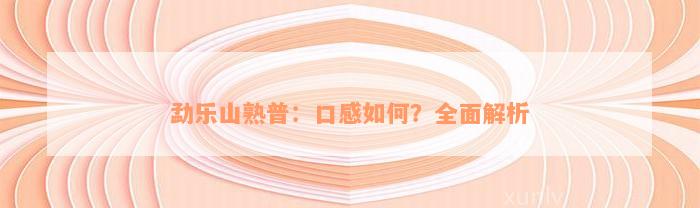 勐乐山熟普：口感如何？全面解析