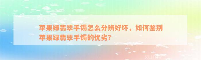 苹果绿翡翠手镯怎么分辨好坏，如何鉴别苹果绿翡翠手镯的优劣？