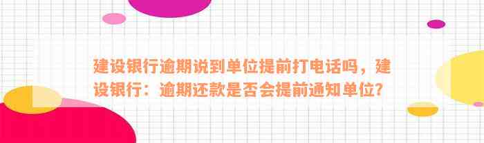 建设银行逾期说到单位提前打电话吗，建设银行：逾期还款是否会提前通知单位？