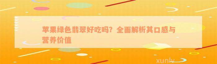 苹果绿色翡翠好吃吗？全面解析其口感与营养价值