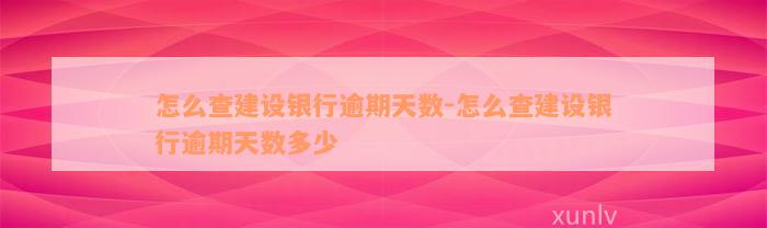 怎么查建设银行逾期天数-怎么查建设银行逾期天数多少