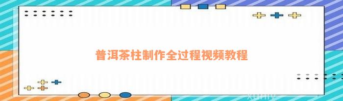 普洱茶柱制作全过程视频教程