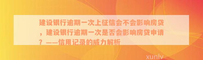 建设银行逾期一次上征信会不会影响房贷，建设银行逾期一次是否会影响房贷申请？——信用记录的威力解析