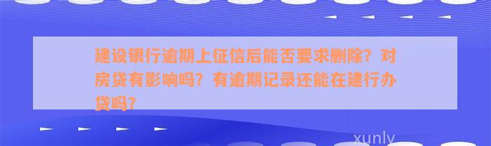 建设银行逾期上征信后能否要求删除？对房贷有影响吗？有逾期记录还能在建行办贷吗？