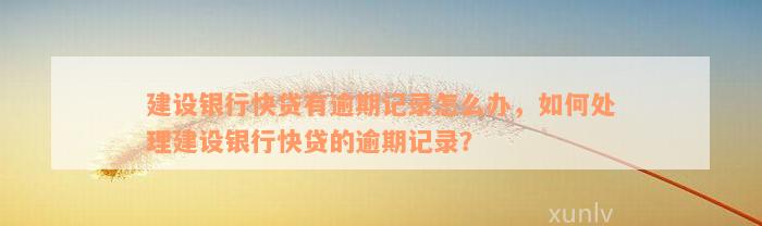 建设银行快贷有逾期记录怎么办，如何处理建设银行快贷的逾期记录？