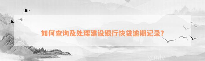 如何查询及处理建设银行快贷逾期记录？