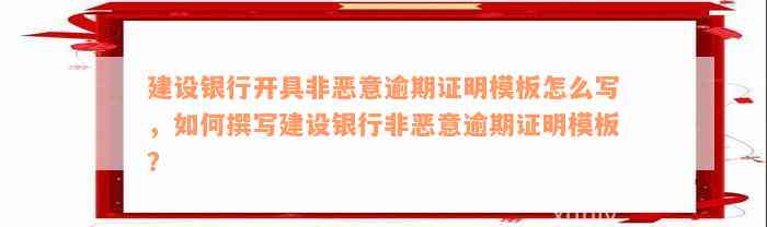 建设银行开具非恶意逾期证明模板怎么写，如何撰写建设银行非恶意逾期证明模板？