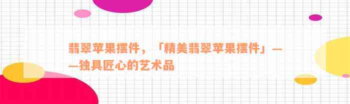 翡翠苹果摆件，「精美翡翠苹果摆件」——独具匠心的艺术品