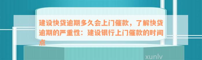 建设快贷逾期多久会上门催款，了解快贷逾期的严重性：建设银行上门催款的时间点