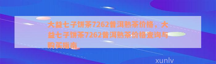 大益七子饼茶7262普洱熟茶价格，大益七子饼茶7262普洱熟茶价格查询与购买指南